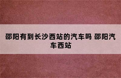 邵阳有到长沙西站的汽车吗 邵阳汽车西站